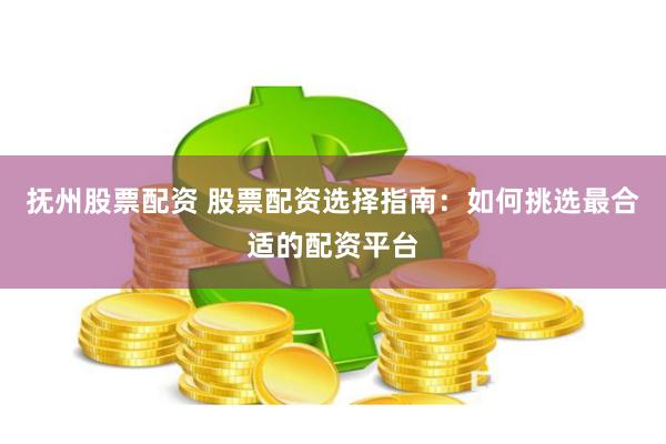 撫州股票配資 股票配資選擇指南：如何挑選最合適的配資平臺(tái)
